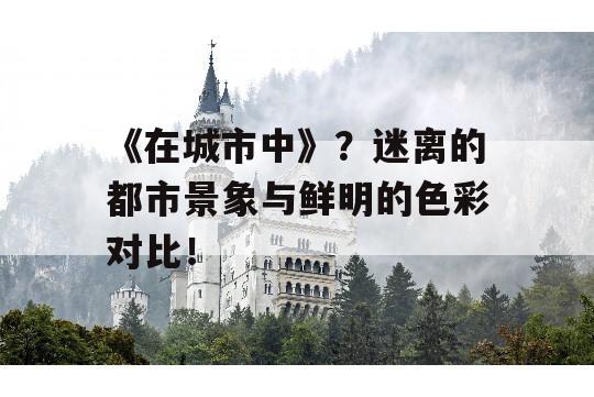 《在城市中》？迷离的都市景象与鲜明的色彩对比！