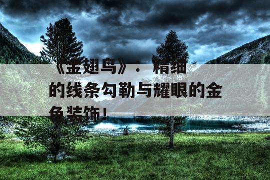 《金翅鸟》:  精细的线条勾勒与耀眼的金色装饰！