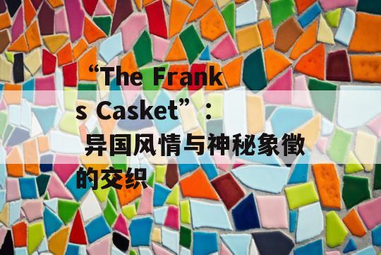 “The Franks Casket”： 异国风情与神秘象徵的交织