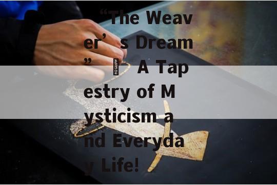  “The Weaver’s Dream” –  A Tapestry of Mysticism and Everyday Life!