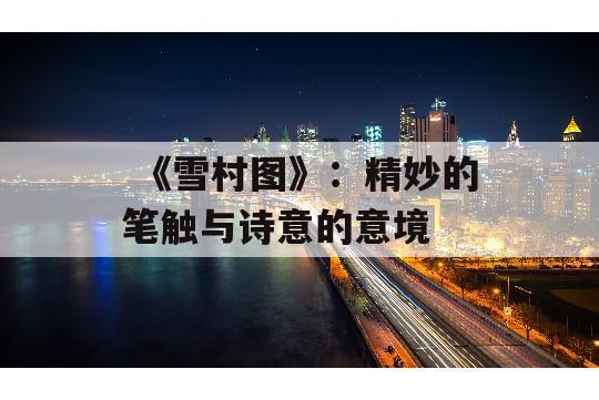  《雪村图》：精妙的笔触与诗意的意境