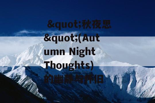  &quot;秋夜思&quot;(Autumn Night Thoughts) 的幽静与怀旧