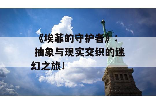  《埃菲的守护者》: 抽象与现实交织的迷幻之旅！