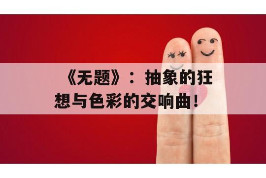  《无题》：抽象的狂想与色彩的交响曲！