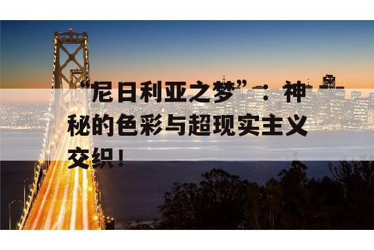 “尼日利亚之梦”：神秘的色彩与超现实主义交织！