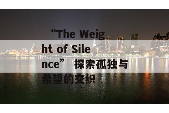  “The Weight of Silence” 探索孤独与希望的交织