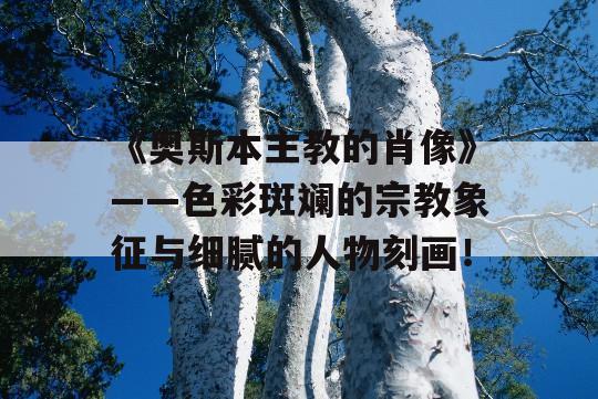 《奥斯本主教的肖像》——色彩斑斓的宗教象征与细腻的人物刻画！