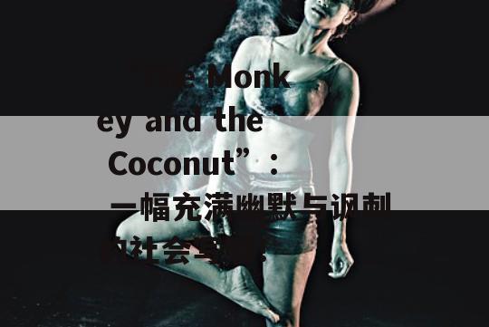  “The Monkey and the Coconut”： 一幅充满幽默与讽刺的社会写照！