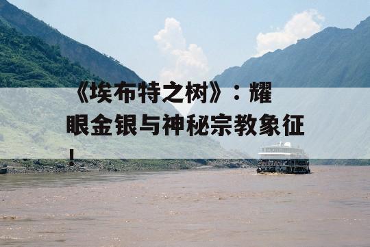 《埃布特之树》: 耀眼金银与神秘宗教象征！