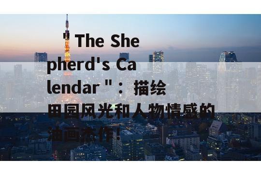   ＂The Shepherd's Calendar＂：描绘田园风光和人物情感的油画杰作！