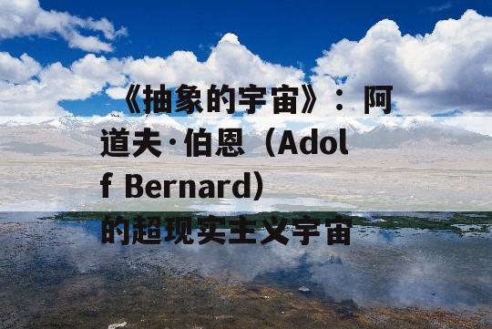  《抽象的宇宙》：阿道夫·伯恩（Adolf Bernard）的超现实主义宇宙