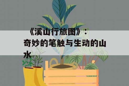  《溪山行旅图》: 奇妙的笔触与生动的山水