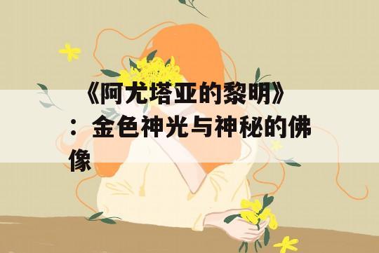  《阿尤塔亚的黎明》：金色神光与神秘的佛像