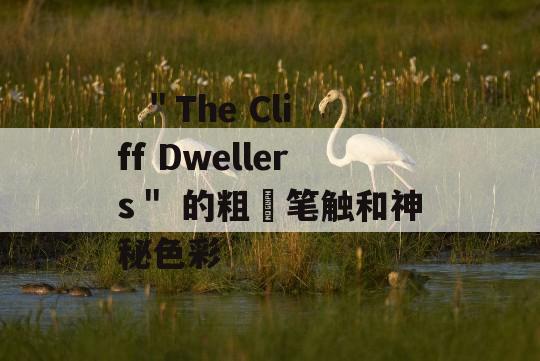   ＂The Cliff Dwellers＂ 的粗獷笔触和神秘色彩