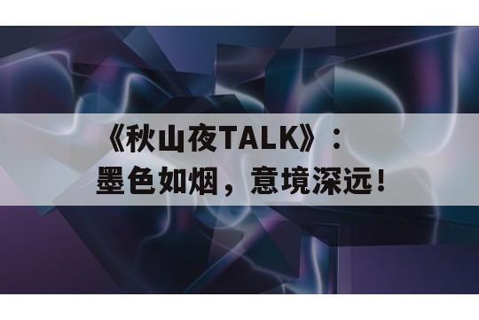 《秋山夜TALK》：墨色如烟，意境深远！