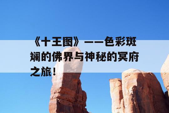 《十王图》——色彩斑斓的佛界与神秘的冥府之旅！