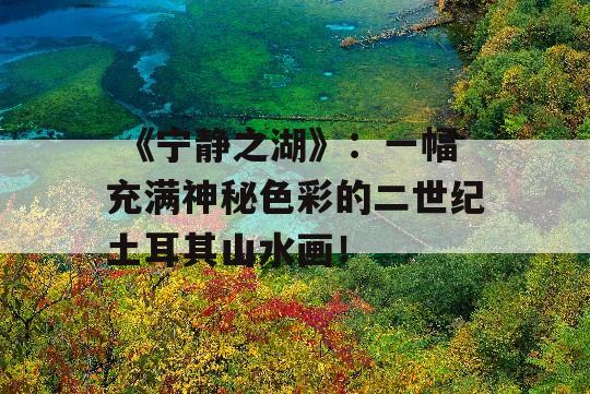  《宁静之湖》：一幅充满神秘色彩的二世纪土耳其山水画！