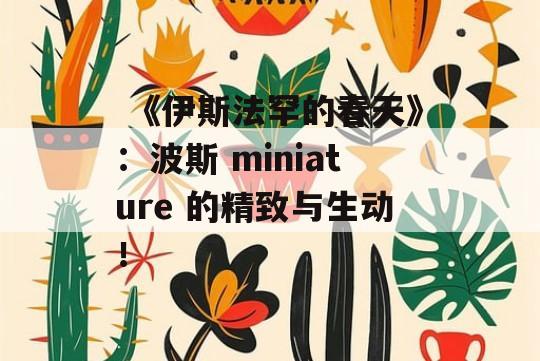  《伊斯法罕的春天》：波斯 miniature 的精致与生动！