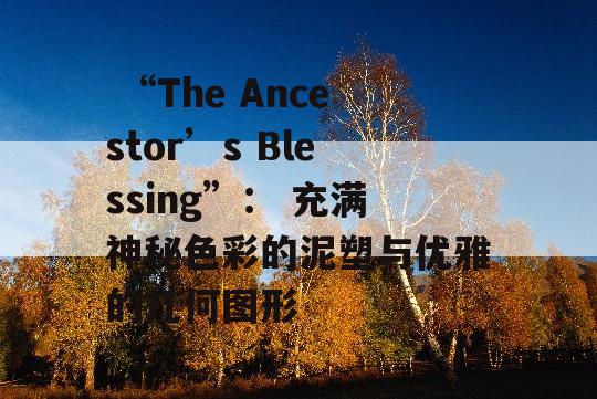  “The Ancestor’s Blessing”： 充满神秘色彩的泥塑与优雅的几何图形