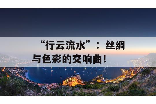  “行云流水”：丝绸与色彩的交响曲！